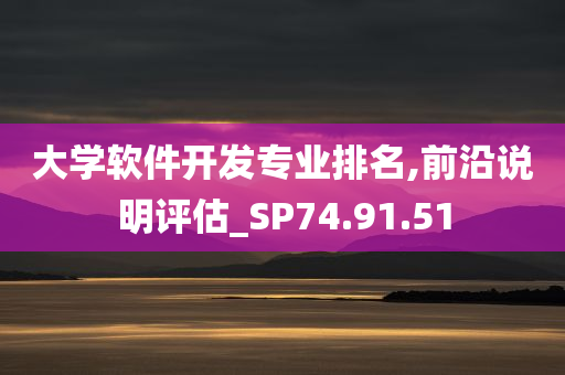 大学软件开发专业排名,前沿说明评估_SP74.91.51