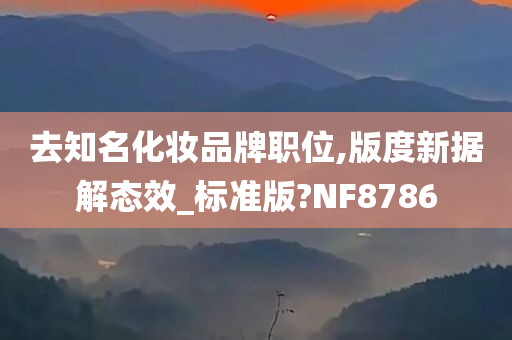 去知名化妆品牌职位,版度新据解态效_标准版?NF8786