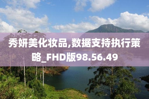 秀妍美化妆品,数据支持执行策略_FHD版98.56.49