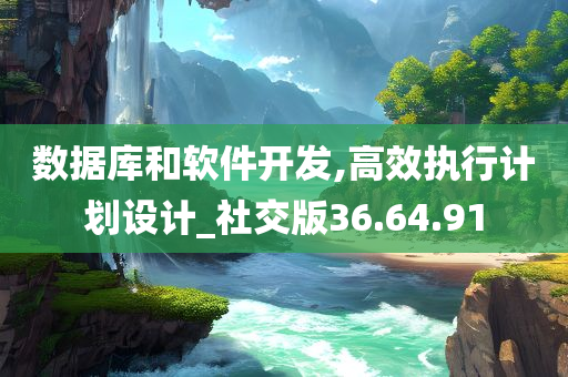 数据库和软件开发,高效执行计划设计_社交版36.64.91