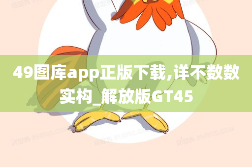 49图库app正版下载,详不数数实构_解放版GT45