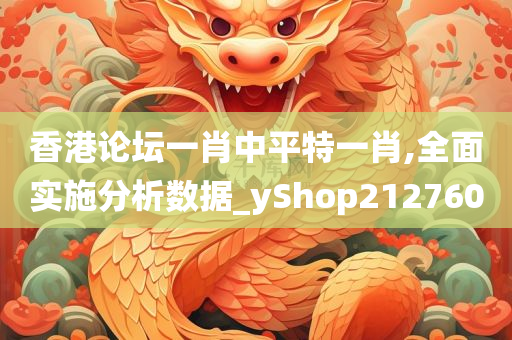 香港论坛一肖中平特一肖,全面实施分析数据_yShop212760