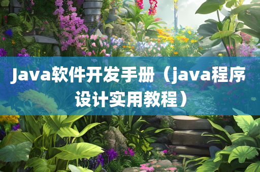 Java软件开发手册（java程序设计实用教程）