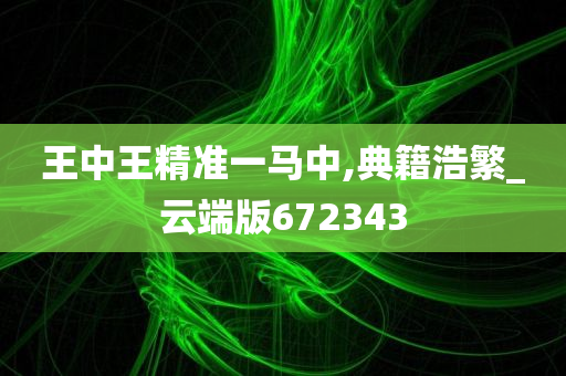 王中王精准一马中,典籍浩繁_云端版672343