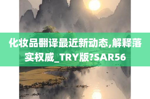 化妆品翻译最近新动态,解释落实权威_TRY版?SAR56