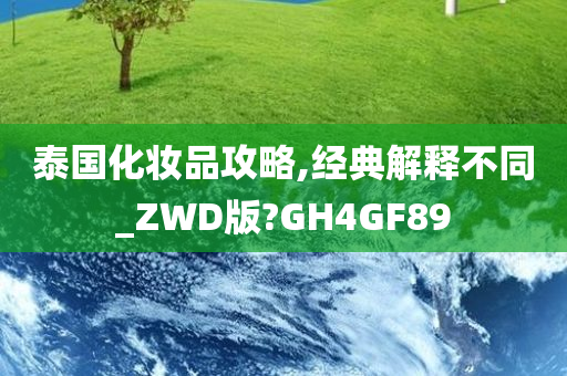 泰国化妆品攻略,经典解释不同_ZWD版?GH4GF89