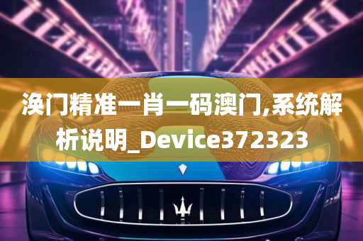 涣门精准一肖一码澳门,系统解析说明_Device372323