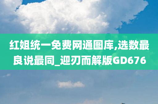 红姐统一免费网通图库,选数最良说最同_迎刃而解版GD676