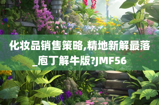 化妆品销售策略,精地新解最落_庖丁解牛版?JMF56