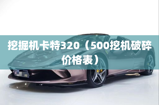 挖掘机卡特320（500挖机破碎价格表）