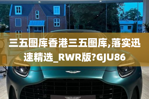 三五图库香港三五图库,落实迅速精选_RWR版?GJU86