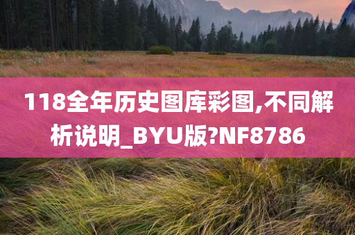 118全年历史图库彩图,不同解析说明_BYU版?NF8786