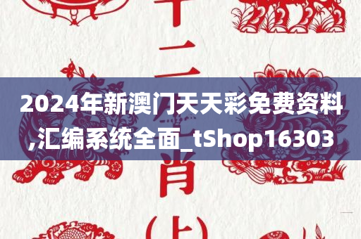 2024年新澳门天天彩免费资料,汇编系统全面_tShop163030