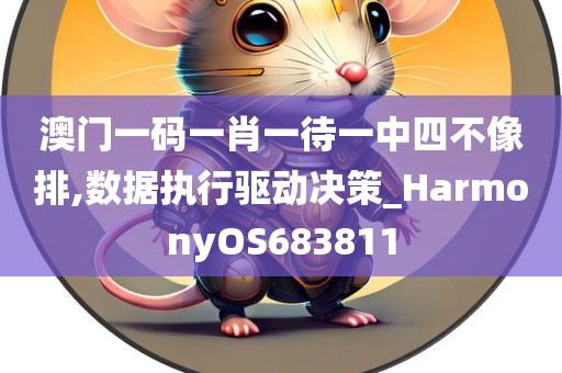 澳门一码一肖一待一中四不像排,数据执行驱动决策_HarmonyOS683811