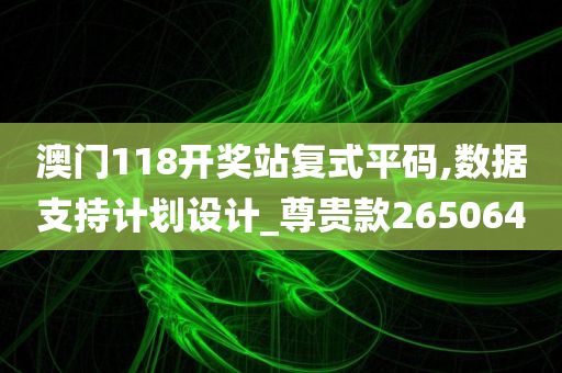 澳门118开奖站复式平码,数据支持计划设计_尊贵款265064