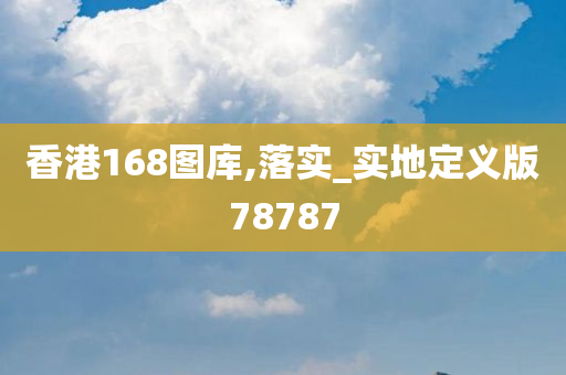 香港168图库,落实_实地定义版78787