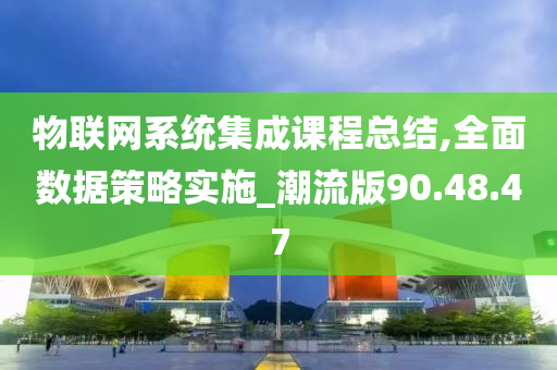 物联网系统集成课程总结,全面数据策略实施_潮流版90.48.47