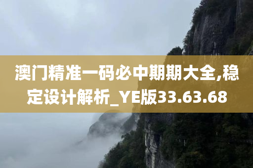 澳门精准一码必中期期大全,稳定设计解析_YE版33.63.68