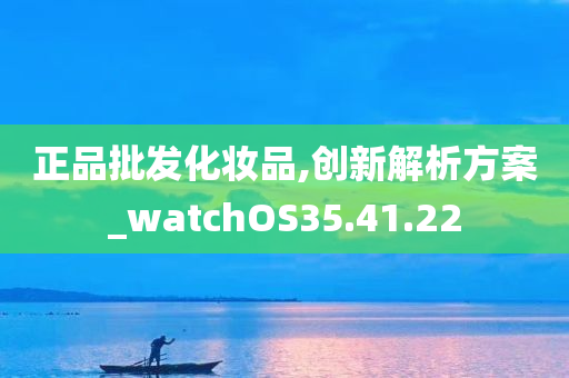 正品批发化妆品,创新解析方案_watchOS35.41.22