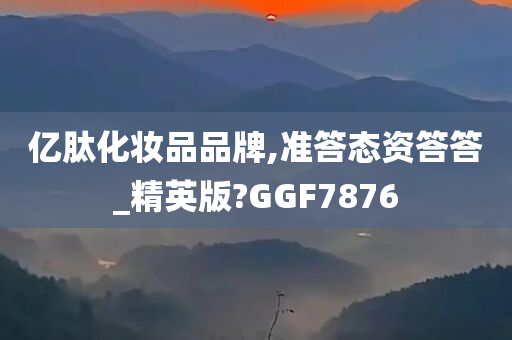 亿肽化妆品品牌,准答态资答答_精英版?GGF7876