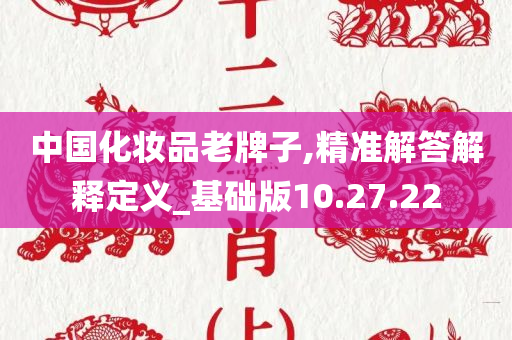 中国化妆品老牌子,精准解答解释定义_基础版10.27.22