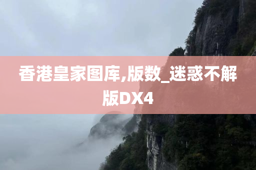 香港皇家图库,版数_迷惑不解版DX4