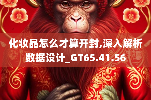 化妆品怎么才算开封,深入解析数据设计_GT65.41.56