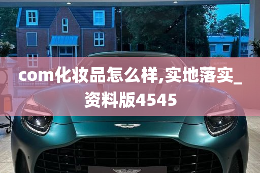 com化妆品怎么样,实地落实_资料版4545