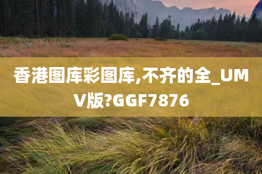 香港图库彩图库,不齐的全_UMV版?GGF7876