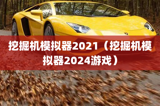 挖掘机模拟器2021（挖掘机模拟器2024游戏）