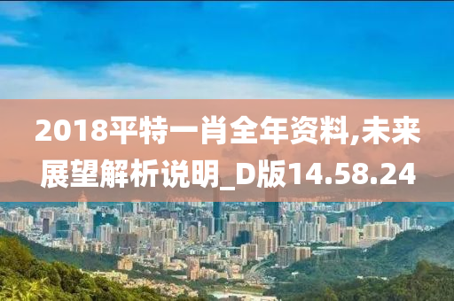 2018平特一肖全年资料,未来展望解析说明_D版14.58.24