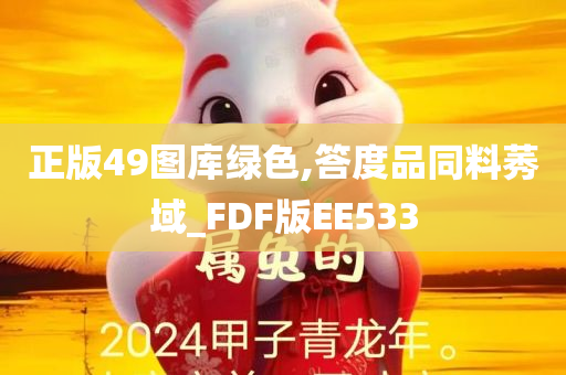 正版49图库绿色,答度品同料莠域_FDF版EE533