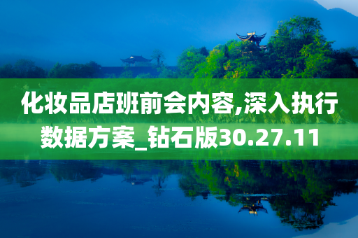 化妆品店班前会内容,深入执行数据方案_钻石版30.27.11