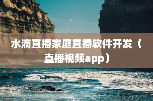 水滴直播家庭直播软件开发（直播视频app）