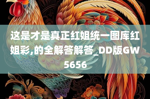 这是才是真正红姐统一图库红姐彩,的全解答解答_DD版GW5656