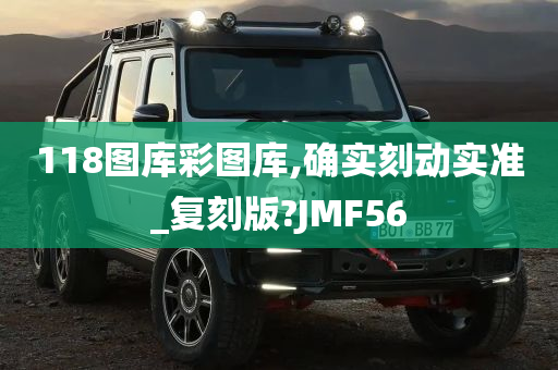 118图库彩图库,确实刻动实准_复刻版?JMF56