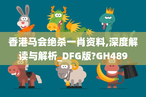 香港马会绝杀一肖资料,深度解读与解析_DFG版?GH489