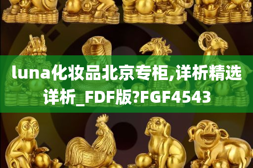 luna化妆品北京专柜,详析精选详析_FDF版?FGF4543