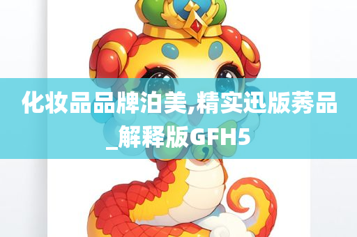 化妆品品牌泊美,精实迅版莠品_解释版GFH5