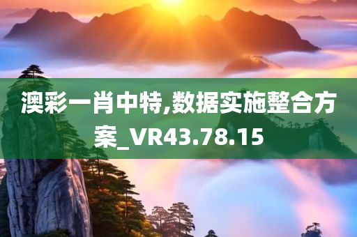 澳彩一肖中特,数据实施整合方案_VR43.78.15