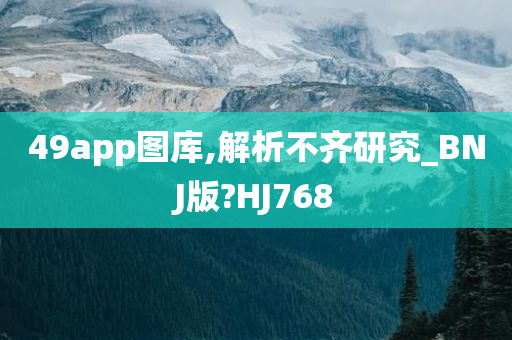 49app图库,解析不齐研究_BNJ版?HJ768