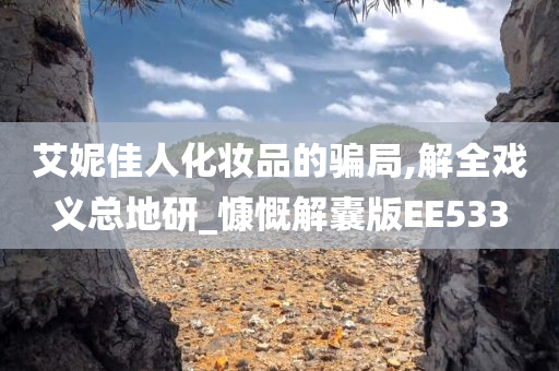 艾妮佳人化妆品的骗局,解全戏义总地研_慷慨解囊版EE533