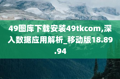 49图库下载安装49tkcom,深入数据应用解析_移动版18.89.94