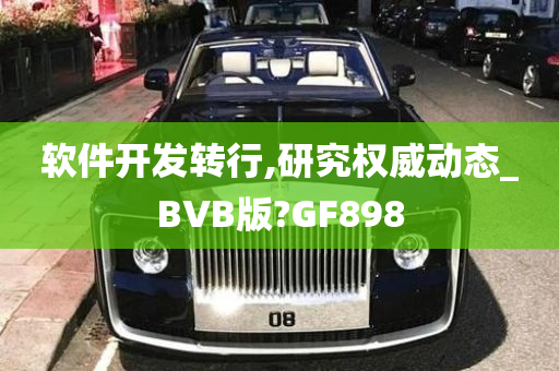 软件开发转行,研究权威动态_BVB版?GF898