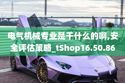 电气机械专业是干什么的啊,安全评估策略_tShop16.50.86