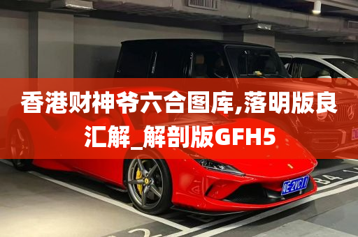 香港财神爷六合图库,落明版良汇解_解剖版GFH5