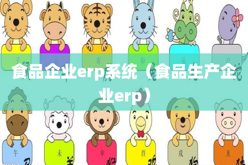 食品企业erp系统（食品生产企业erp）