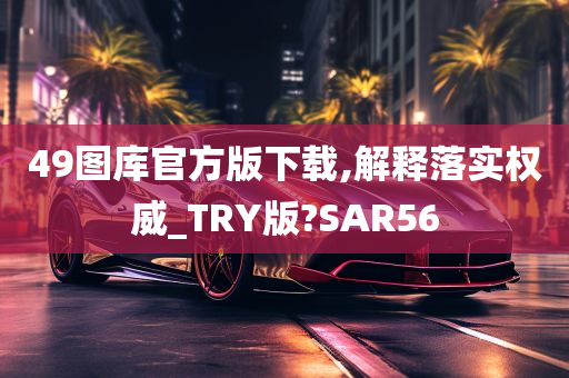 49图库官方版下载,解释落实权威_TRY版?SAR56