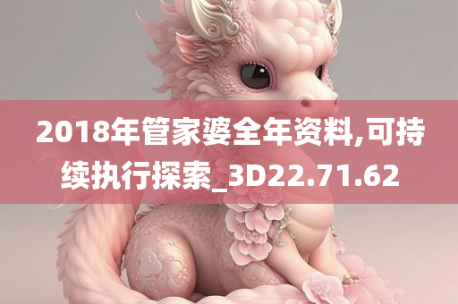 2018年管家婆全年资料,可持续执行探索_3D22.71.62