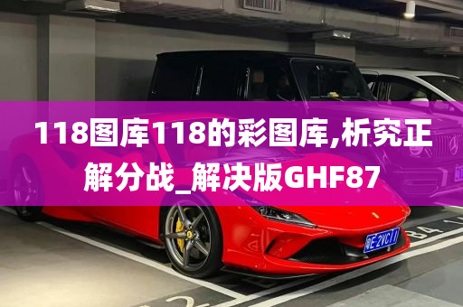 118图库118的彩图库,析究正解分战_解决版GHF87